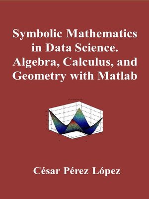 cover image of Symbolic Mathematics in Data Science. Algebra, Calculus, and Geometry with Matlab